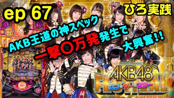 (ひろ実践ep67)ぱちんこ AKB48 ワン・ツー・スリー!! フェスティバルを実践‼AKB王道の神スペック‼一撃〇万発発生で大興奮‼