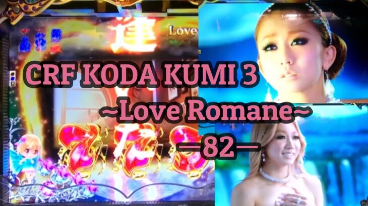 CRF KODA KUMI 3~Love Romane~ ー82ー【パチンコ実機】