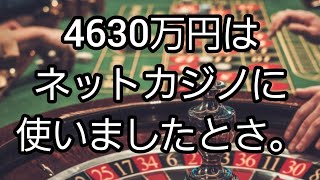 4630万円はネットカジノに使った。
